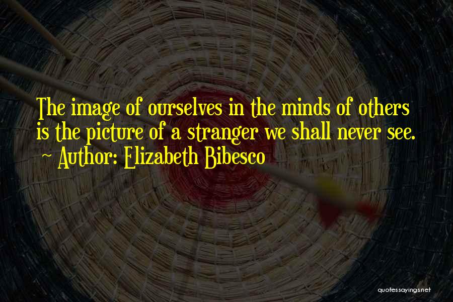 Elizabeth Bibesco Quotes: The Image Of Ourselves In The Minds Of Others Is The Picture Of A Stranger We Shall Never See.