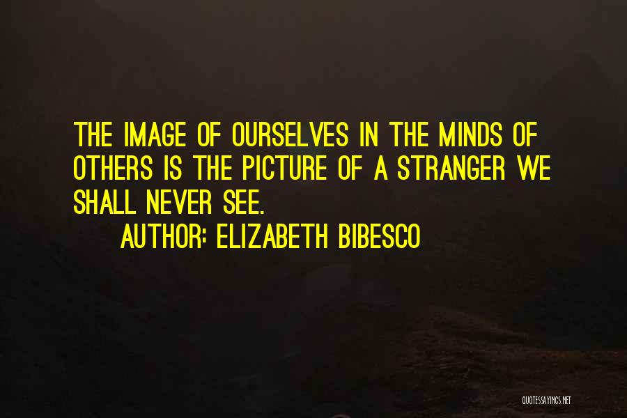 Elizabeth Bibesco Quotes: The Image Of Ourselves In The Minds Of Others Is The Picture Of A Stranger We Shall Never See.