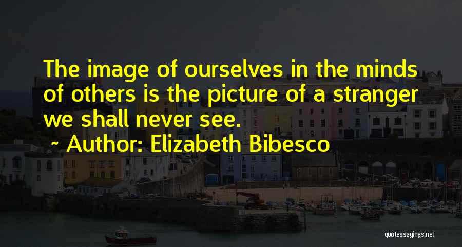 Elizabeth Bibesco Quotes: The Image Of Ourselves In The Minds Of Others Is The Picture Of A Stranger We Shall Never See.