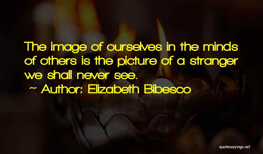 Elizabeth Bibesco Quotes: The Image Of Ourselves In The Minds Of Others Is The Picture Of A Stranger We Shall Never See.