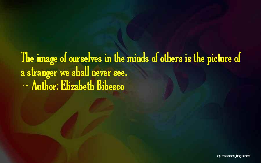 Elizabeth Bibesco Quotes: The Image Of Ourselves In The Minds Of Others Is The Picture Of A Stranger We Shall Never See.