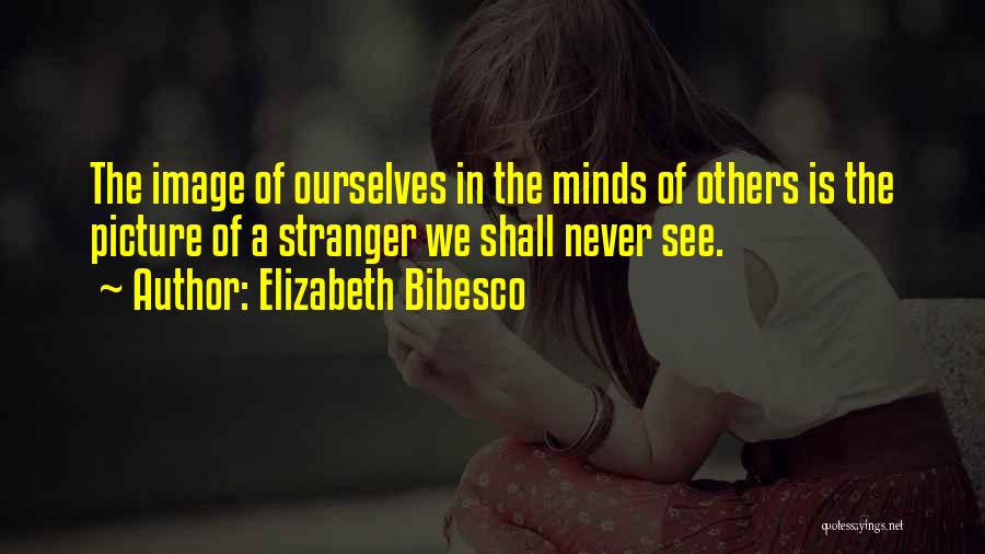 Elizabeth Bibesco Quotes: The Image Of Ourselves In The Minds Of Others Is The Picture Of A Stranger We Shall Never See.