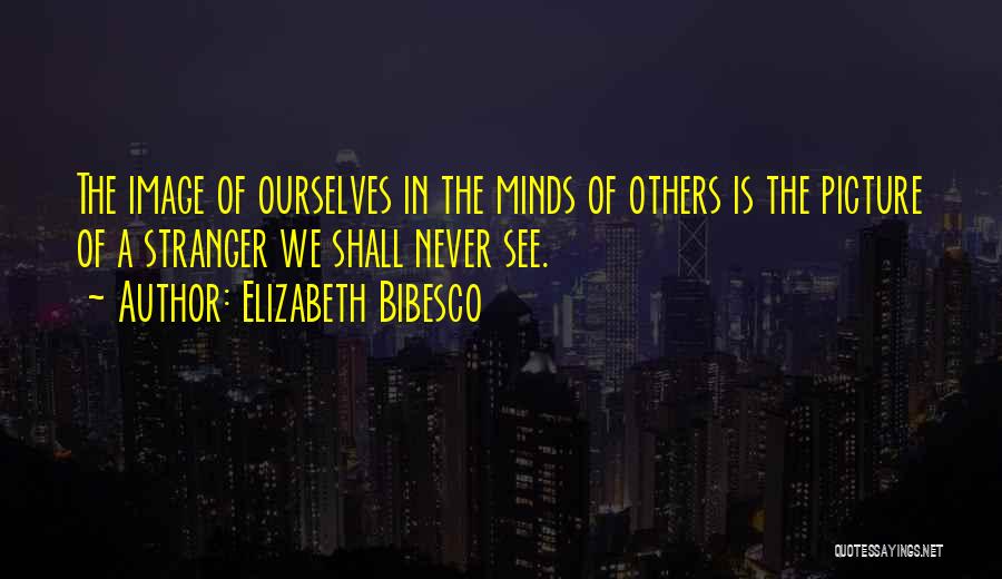 Elizabeth Bibesco Quotes: The Image Of Ourselves In The Minds Of Others Is The Picture Of A Stranger We Shall Never See.