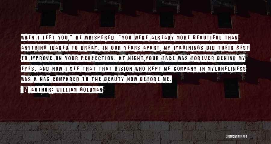 William Goldman Quotes: When I Left You, He Whispered, You Were Already More Beautiful Than Anything Idared To Dream. In Our Years Apart,