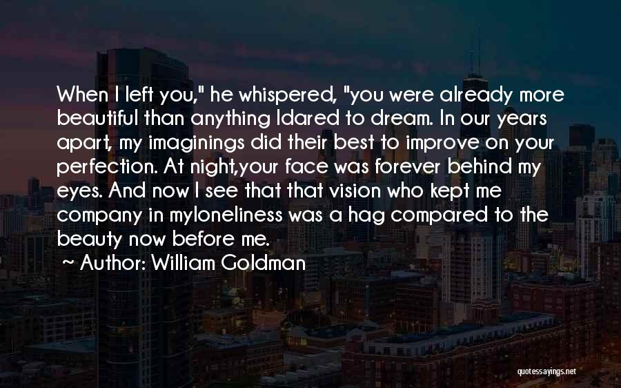 William Goldman Quotes: When I Left You, He Whispered, You Were Already More Beautiful Than Anything Idared To Dream. In Our Years Apart,