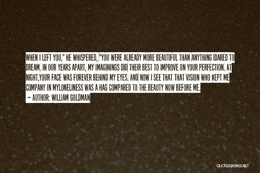 William Goldman Quotes: When I Left You, He Whispered, You Were Already More Beautiful Than Anything Idared To Dream. In Our Years Apart,