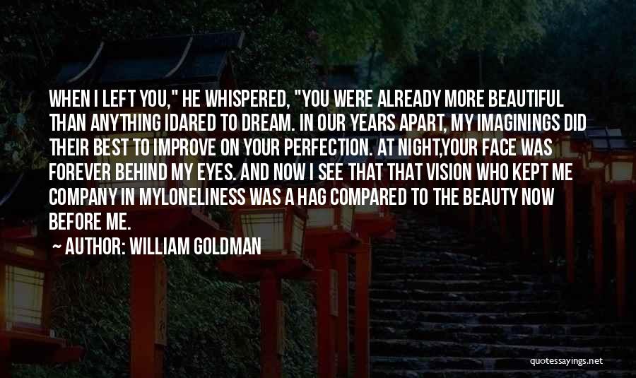 William Goldman Quotes: When I Left You, He Whispered, You Were Already More Beautiful Than Anything Idared To Dream. In Our Years Apart,