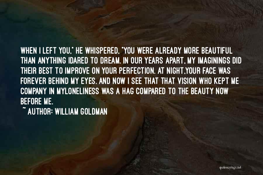 William Goldman Quotes: When I Left You, He Whispered, You Were Already More Beautiful Than Anything Idared To Dream. In Our Years Apart,