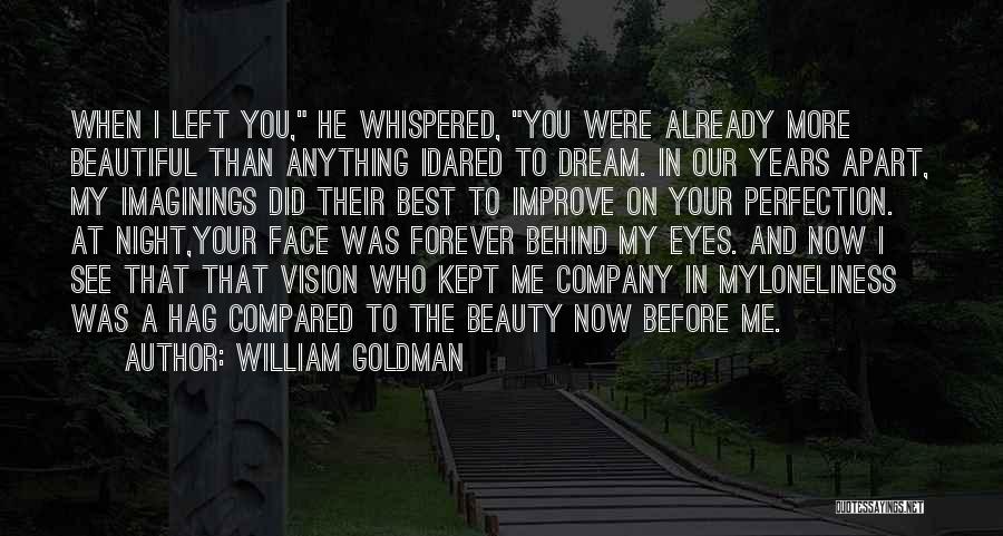 William Goldman Quotes: When I Left You, He Whispered, You Were Already More Beautiful Than Anything Idared To Dream. In Our Years Apart,