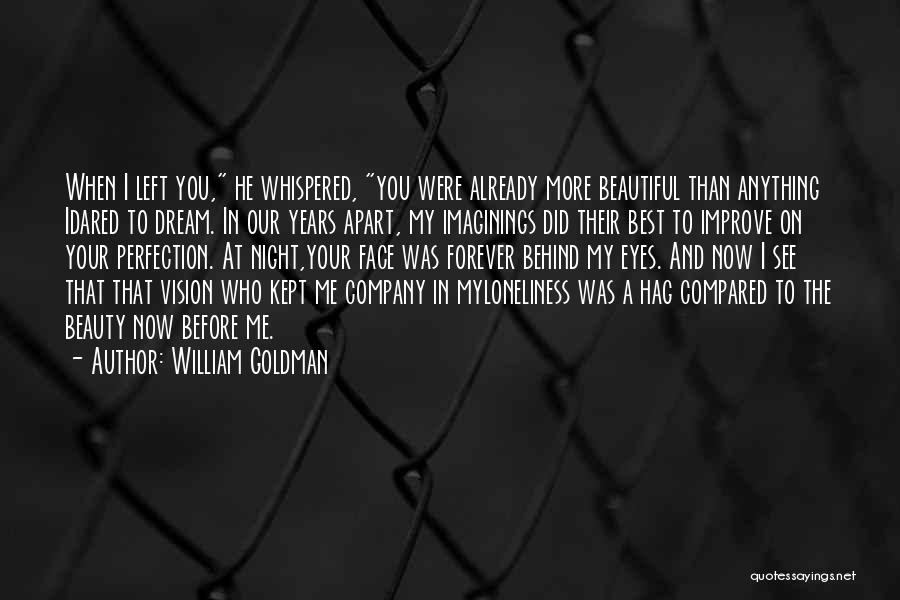 William Goldman Quotes: When I Left You, He Whispered, You Were Already More Beautiful Than Anything Idared To Dream. In Our Years Apart,