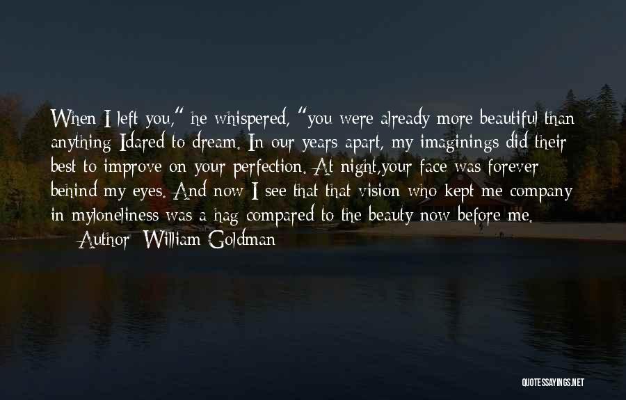 William Goldman Quotes: When I Left You, He Whispered, You Were Already More Beautiful Than Anything Idared To Dream. In Our Years Apart,