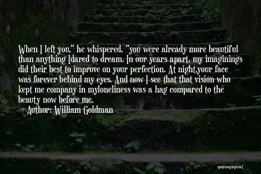William Goldman Quotes: When I Left You, He Whispered, You Were Already More Beautiful Than Anything Idared To Dream. In Our Years Apart,