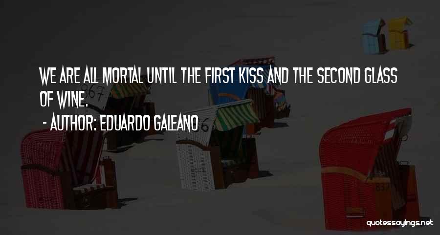 Eduardo Galeano Quotes: We Are All Mortal Until The First Kiss And The Second Glass Of Wine.
