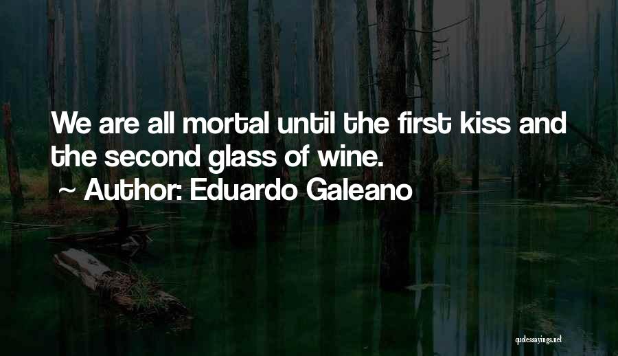 Eduardo Galeano Quotes: We Are All Mortal Until The First Kiss And The Second Glass Of Wine.