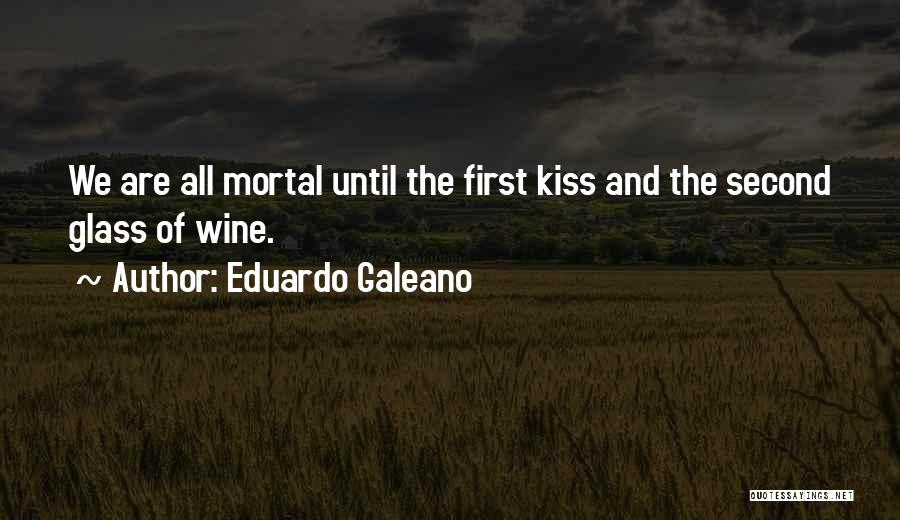 Eduardo Galeano Quotes: We Are All Mortal Until The First Kiss And The Second Glass Of Wine.
