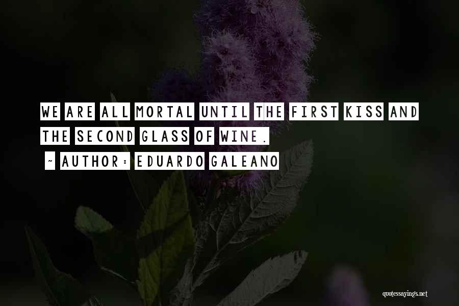 Eduardo Galeano Quotes: We Are All Mortal Until The First Kiss And The Second Glass Of Wine.