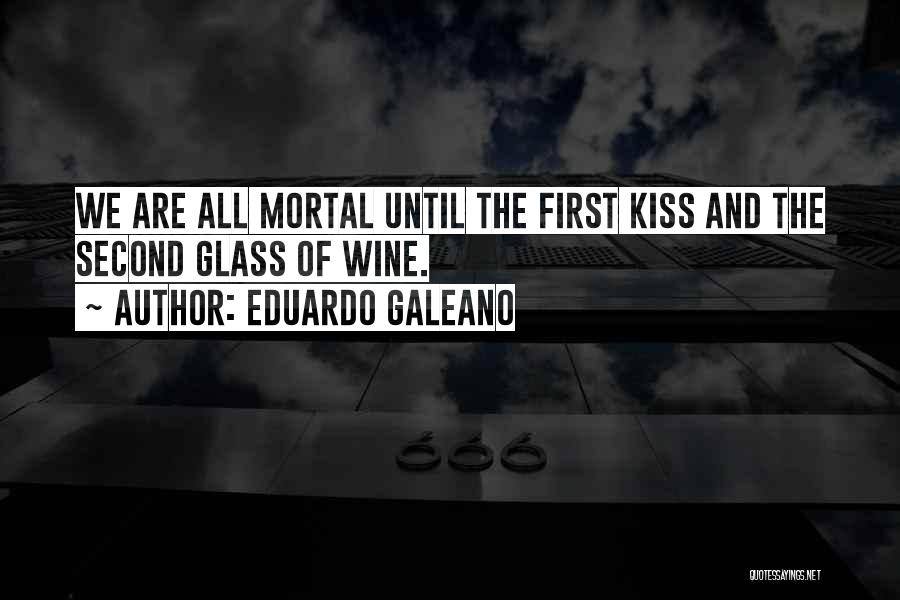 Eduardo Galeano Quotes: We Are All Mortal Until The First Kiss And The Second Glass Of Wine.