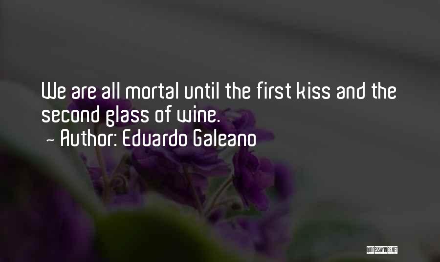 Eduardo Galeano Quotes: We Are All Mortal Until The First Kiss And The Second Glass Of Wine.
