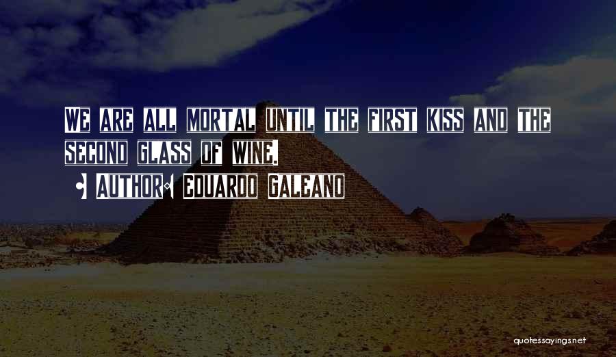 Eduardo Galeano Quotes: We Are All Mortal Until The First Kiss And The Second Glass Of Wine.