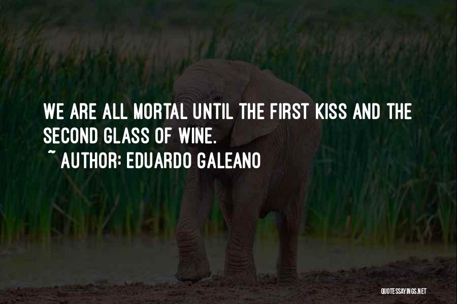 Eduardo Galeano Quotes: We Are All Mortal Until The First Kiss And The Second Glass Of Wine.
