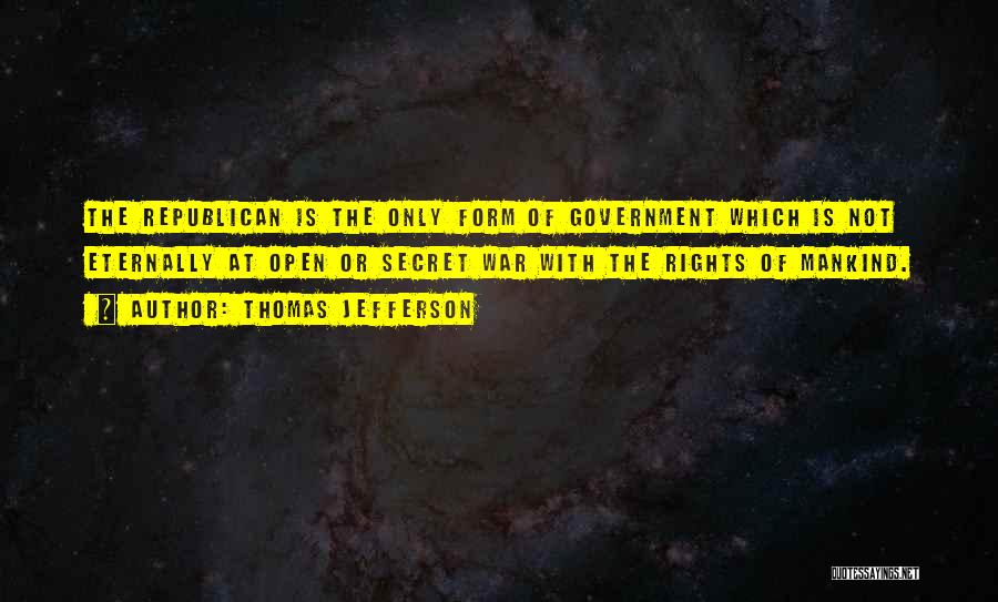 Thomas Jefferson Quotes: The Republican Is The Only Form Of Government Which Is Not Eternally At Open Or Secret War With The Rights