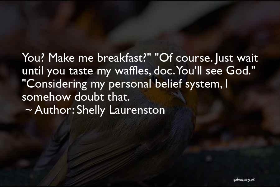 Shelly Laurenston Quotes: You? Make Me Breakfast? Of Course. Just Wait Until You Taste My Waffles, Doc. You'll See God. Considering My Personal