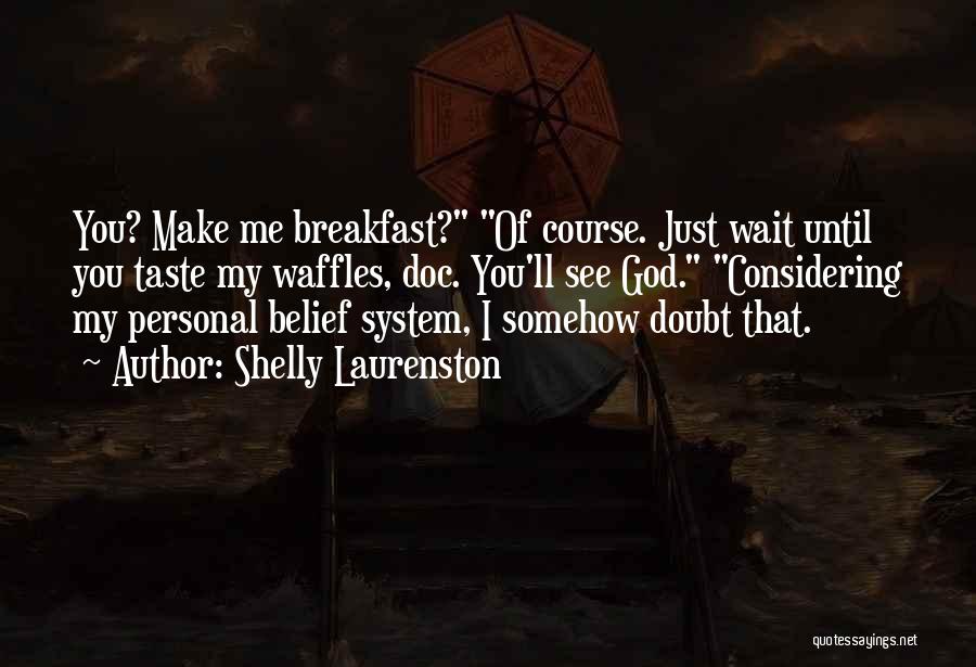 Shelly Laurenston Quotes: You? Make Me Breakfast? Of Course. Just Wait Until You Taste My Waffles, Doc. You'll See God. Considering My Personal