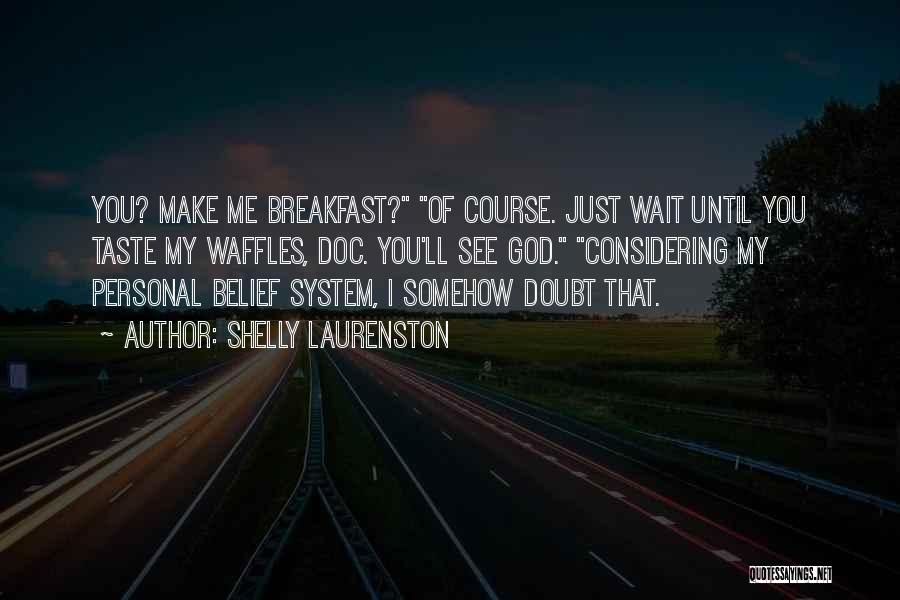 Shelly Laurenston Quotes: You? Make Me Breakfast? Of Course. Just Wait Until You Taste My Waffles, Doc. You'll See God. Considering My Personal