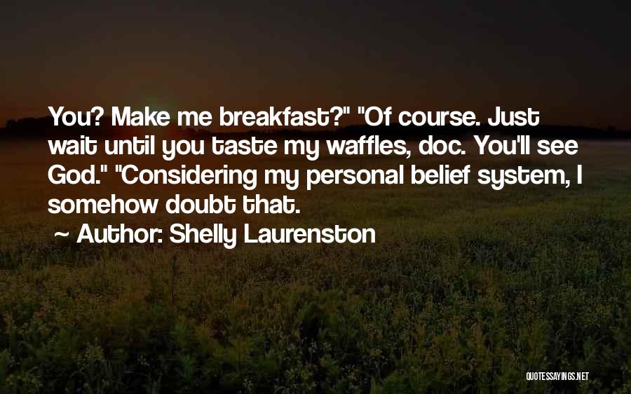 Shelly Laurenston Quotes: You? Make Me Breakfast? Of Course. Just Wait Until You Taste My Waffles, Doc. You'll See God. Considering My Personal