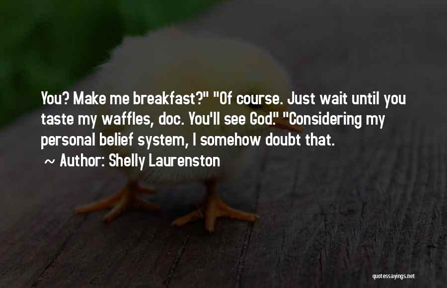 Shelly Laurenston Quotes: You? Make Me Breakfast? Of Course. Just Wait Until You Taste My Waffles, Doc. You'll See God. Considering My Personal