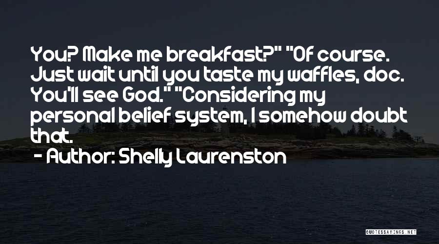 Shelly Laurenston Quotes: You? Make Me Breakfast? Of Course. Just Wait Until You Taste My Waffles, Doc. You'll See God. Considering My Personal