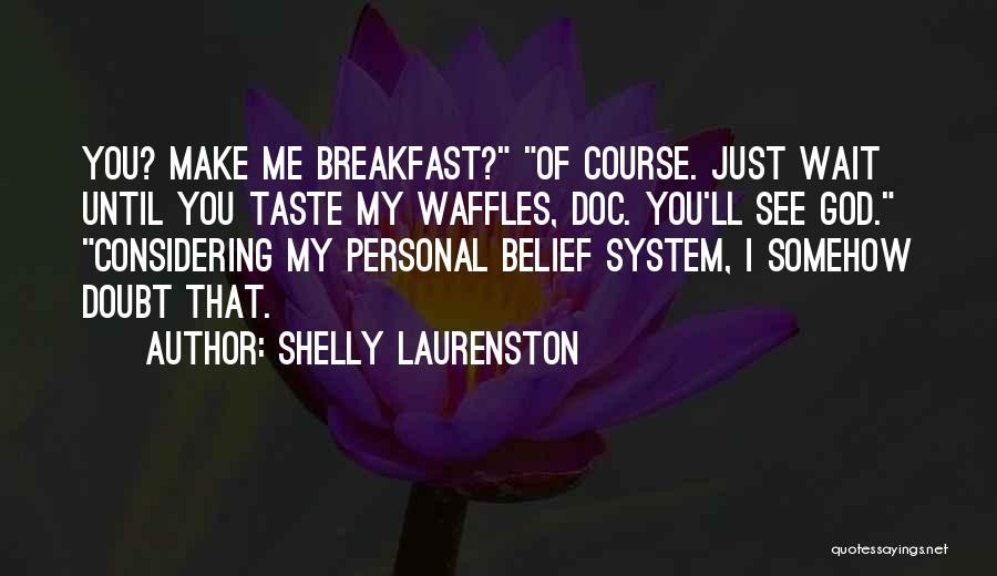 Shelly Laurenston Quotes: You? Make Me Breakfast? Of Course. Just Wait Until You Taste My Waffles, Doc. You'll See God. Considering My Personal