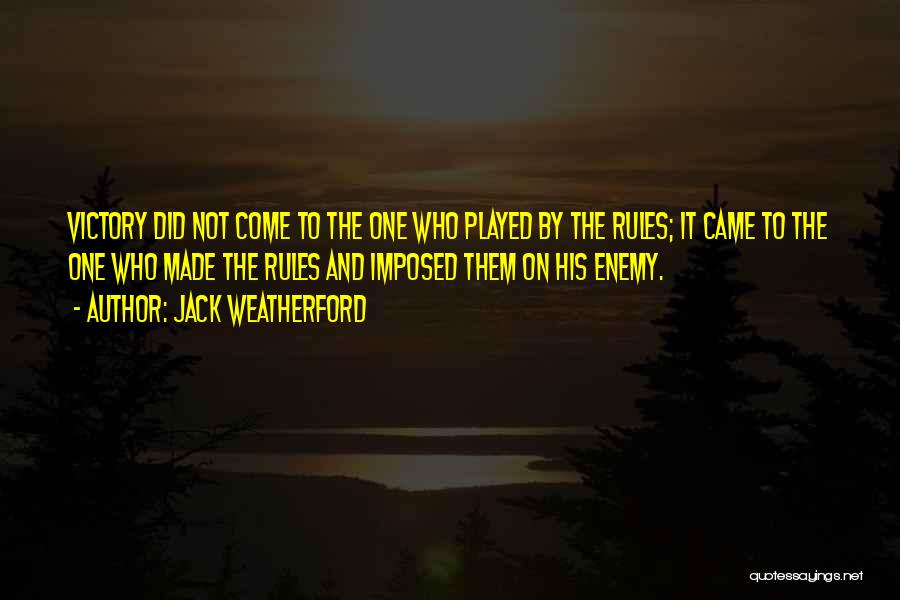 Jack Weatherford Quotes: Victory Did Not Come To The One Who Played By The Rules; It Came To The One Who Made The