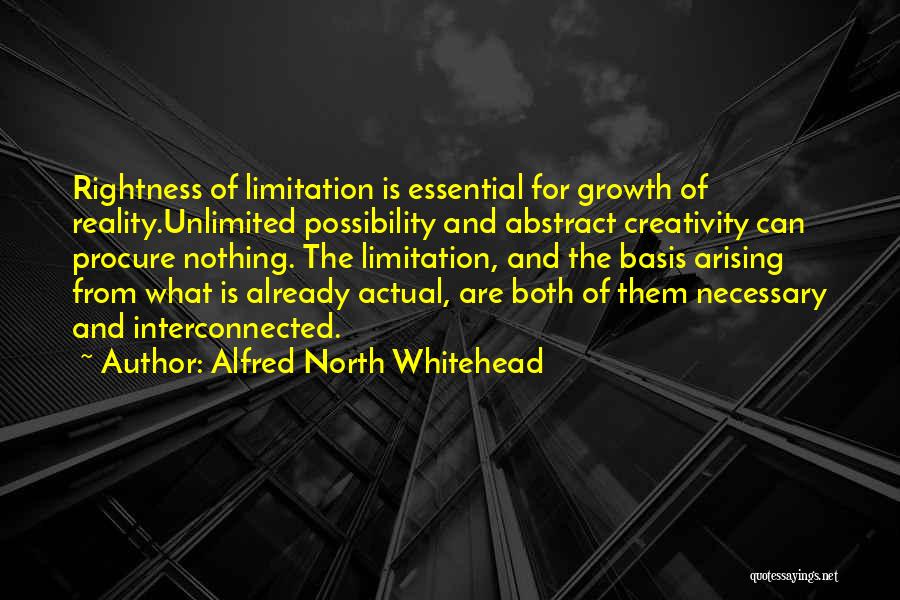 Alfred North Whitehead Quotes: Rightness Of Limitation Is Essential For Growth Of Reality.unlimited Possibility And Abstract Creativity Can Procure Nothing. The Limitation, And The