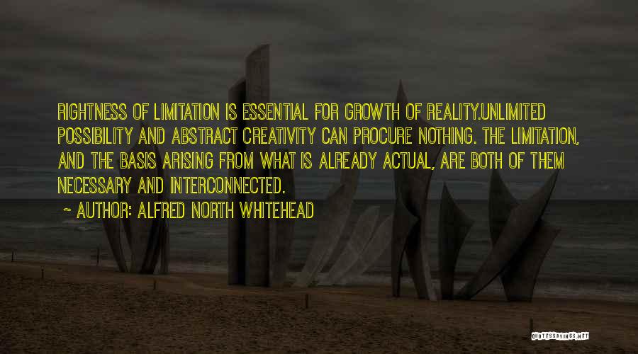 Alfred North Whitehead Quotes: Rightness Of Limitation Is Essential For Growth Of Reality.unlimited Possibility And Abstract Creativity Can Procure Nothing. The Limitation, And The
