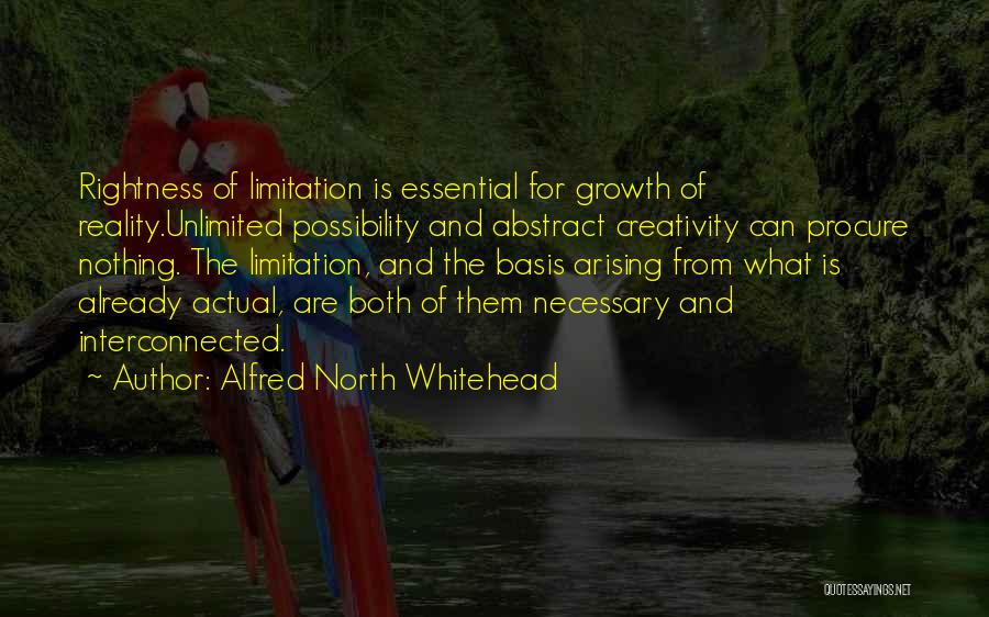 Alfred North Whitehead Quotes: Rightness Of Limitation Is Essential For Growth Of Reality.unlimited Possibility And Abstract Creativity Can Procure Nothing. The Limitation, And The
