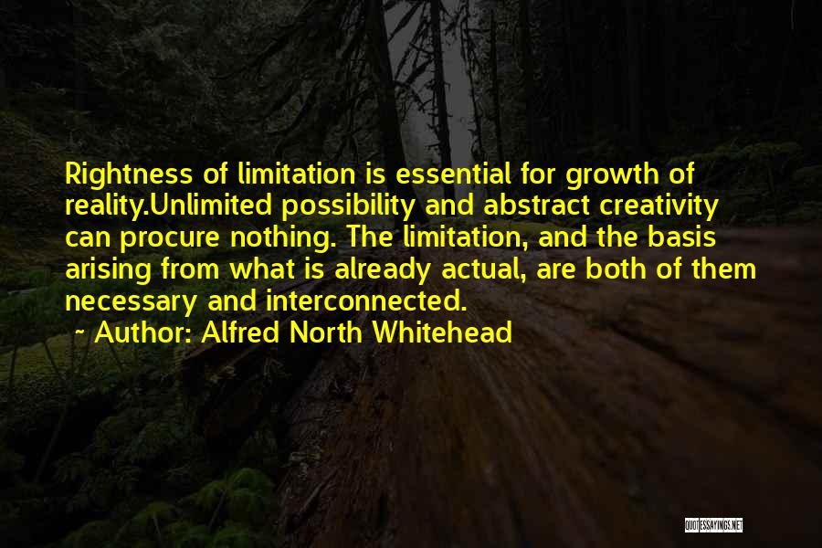 Alfred North Whitehead Quotes: Rightness Of Limitation Is Essential For Growth Of Reality.unlimited Possibility And Abstract Creativity Can Procure Nothing. The Limitation, And The