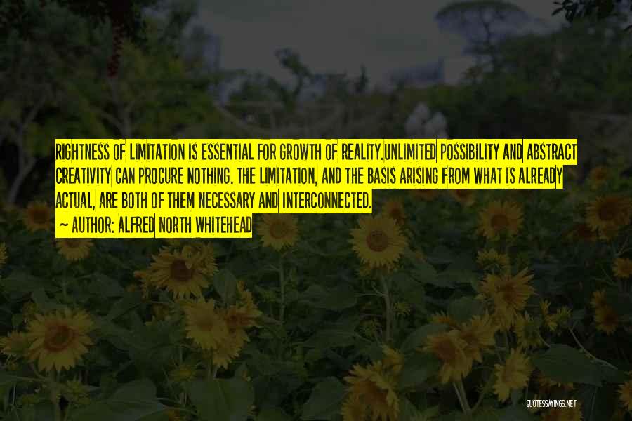 Alfred North Whitehead Quotes: Rightness Of Limitation Is Essential For Growth Of Reality.unlimited Possibility And Abstract Creativity Can Procure Nothing. The Limitation, And The