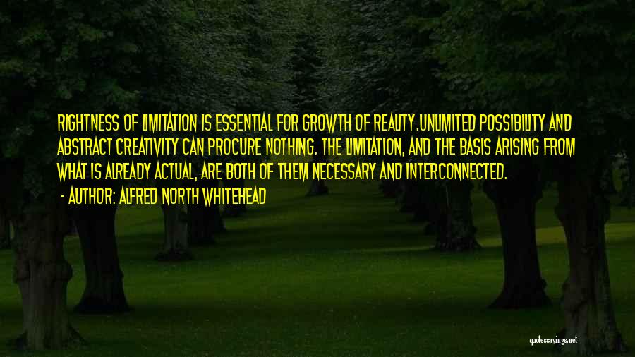 Alfred North Whitehead Quotes: Rightness Of Limitation Is Essential For Growth Of Reality.unlimited Possibility And Abstract Creativity Can Procure Nothing. The Limitation, And The