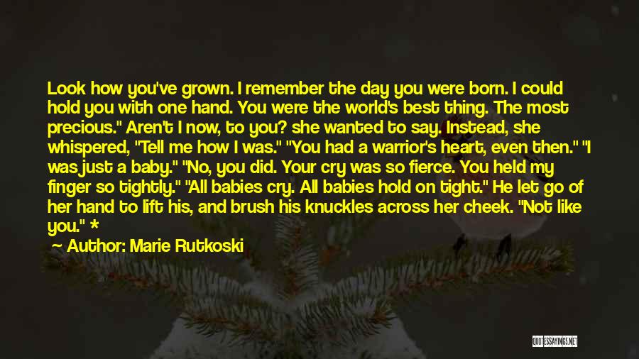 Marie Rutkoski Quotes: Look How You've Grown. I Remember The Day You Were Born. I Could Hold You With One Hand. You Were