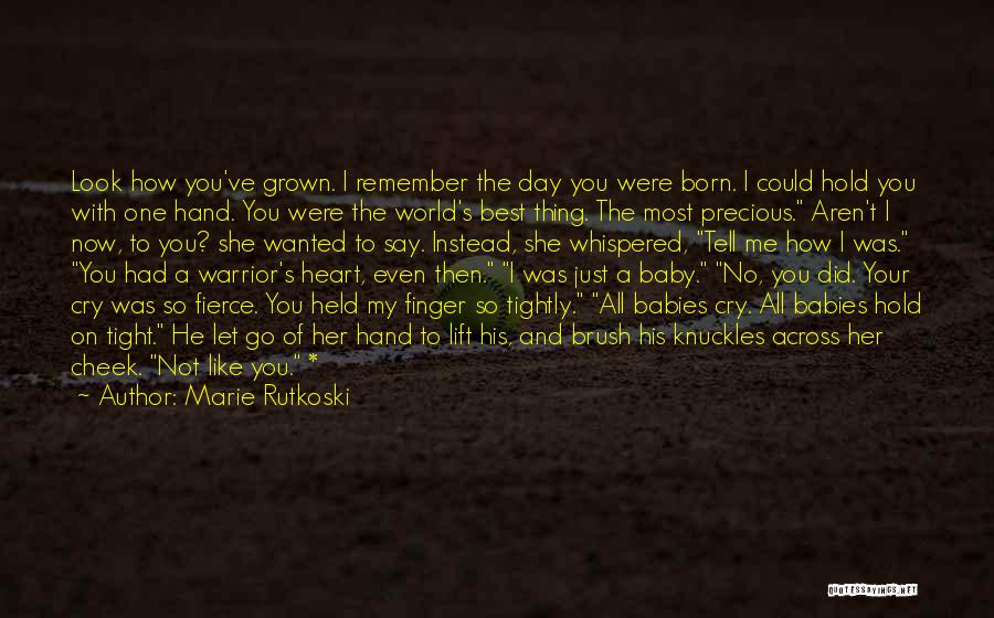 Marie Rutkoski Quotes: Look How You've Grown. I Remember The Day You Were Born. I Could Hold You With One Hand. You Were