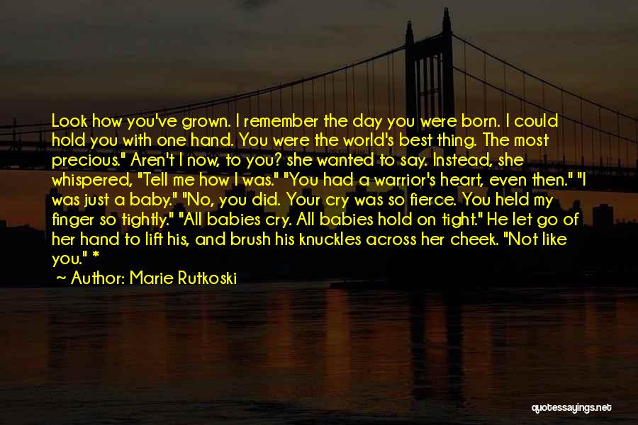 Marie Rutkoski Quotes: Look How You've Grown. I Remember The Day You Were Born. I Could Hold You With One Hand. You Were