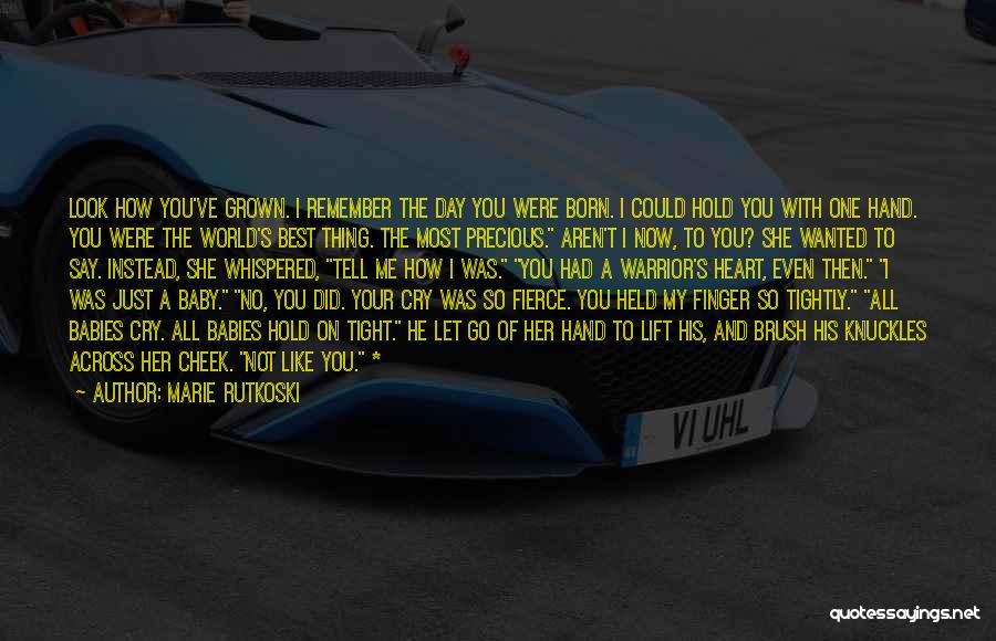 Marie Rutkoski Quotes: Look How You've Grown. I Remember The Day You Were Born. I Could Hold You With One Hand. You Were