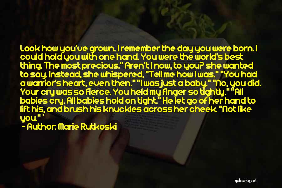 Marie Rutkoski Quotes: Look How You've Grown. I Remember The Day You Were Born. I Could Hold You With One Hand. You Were