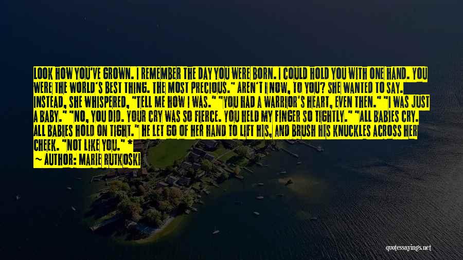 Marie Rutkoski Quotes: Look How You've Grown. I Remember The Day You Were Born. I Could Hold You With One Hand. You Were