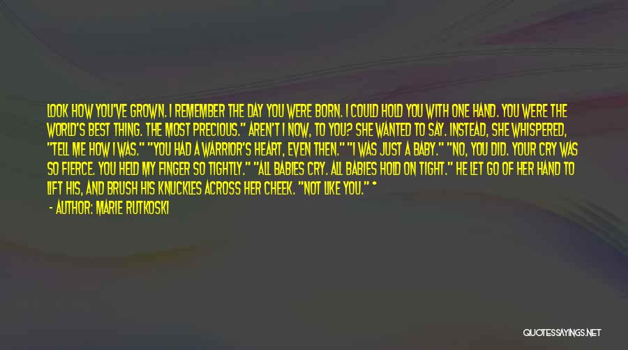 Marie Rutkoski Quotes: Look How You've Grown. I Remember The Day You Were Born. I Could Hold You With One Hand. You Were