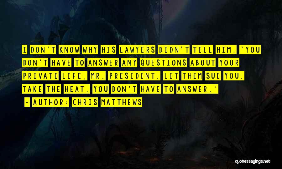 Chris Matthews Quotes: I Don't Know Why His Lawyers Didn't Tell Him, 'you Don't Have To Answer Any Questions About Your Private Life,