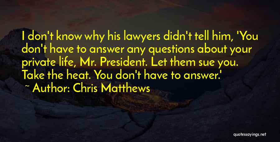 Chris Matthews Quotes: I Don't Know Why His Lawyers Didn't Tell Him, 'you Don't Have To Answer Any Questions About Your Private Life,