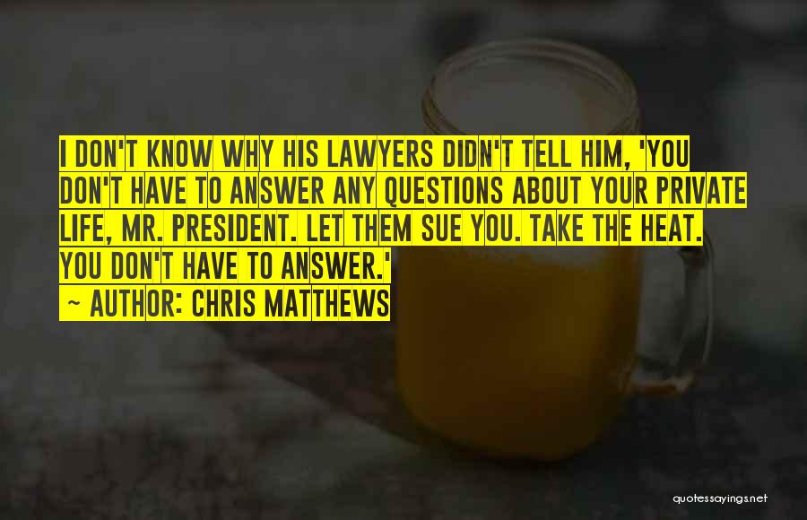 Chris Matthews Quotes: I Don't Know Why His Lawyers Didn't Tell Him, 'you Don't Have To Answer Any Questions About Your Private Life,
