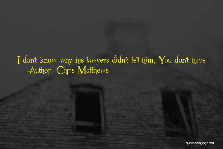 Chris Matthews Quotes: I Don't Know Why His Lawyers Didn't Tell Him, 'you Don't Have To Answer Any Questions About Your Private Life,